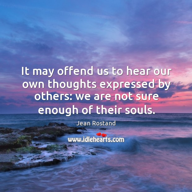 It may offend us to hear our own thoughts expressed by others: we are not sure enough of their souls. Image