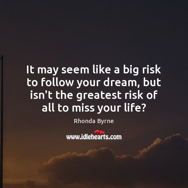 It may seem like a big risk to follow your dream, but Rhonda Byrne Picture Quote