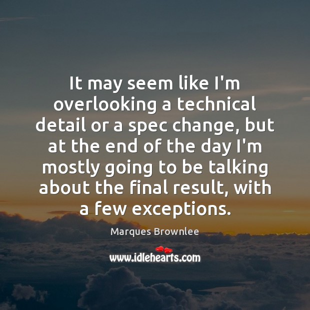 It may seem like I’m overlooking a technical detail or a spec Marques Brownlee Picture Quote