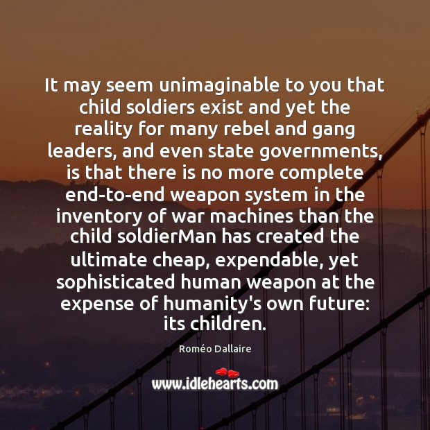 It may seem unimaginable to you that child soldiers exist and yet Roméo Dallaire Picture Quote