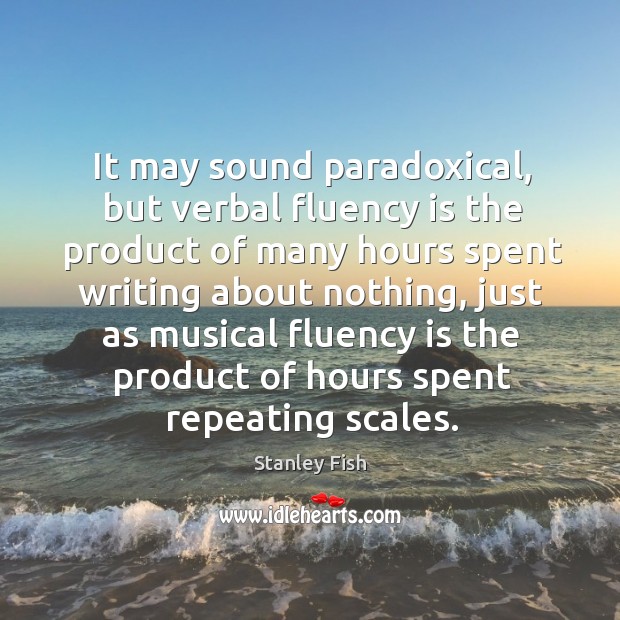 It may sound paradoxical, but verbal fluency is the product of many Stanley Fish Picture Quote