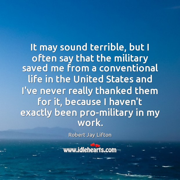 It may sound terrible, but I often say that the military saved Robert Jay Lifton Picture Quote