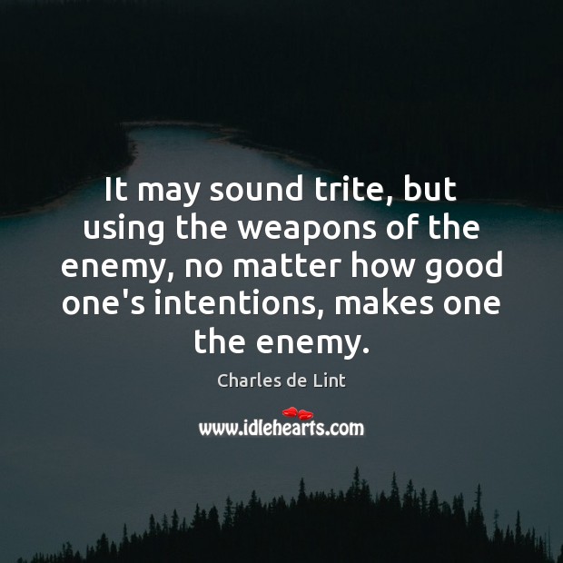 It may sound trite, but using the weapons of the enemy, no Charles de Lint Picture Quote