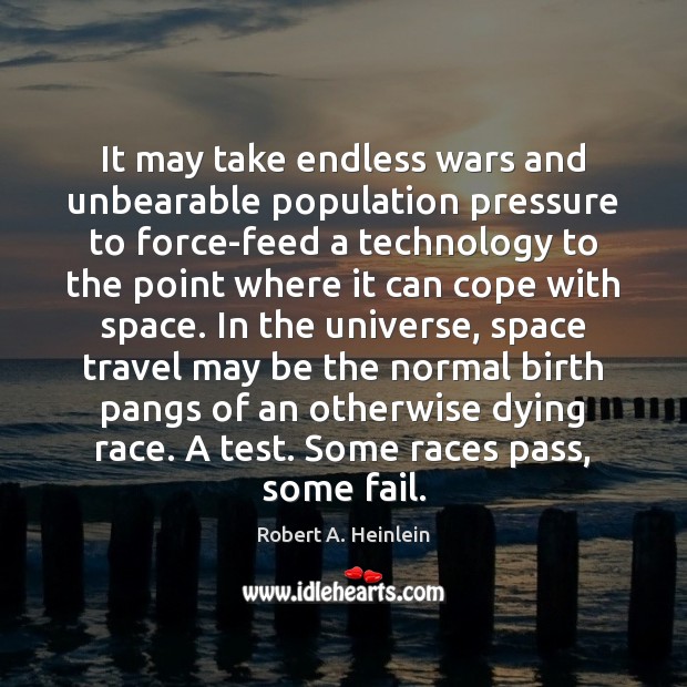 It may take endless wars and unbearable population pressure to force-feed a Robert A. Heinlein Picture Quote