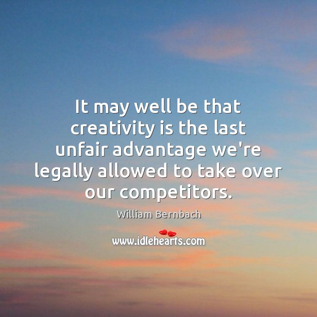 It may well be that creativity is the last unfair advantage we’re William Bernbach Picture Quote