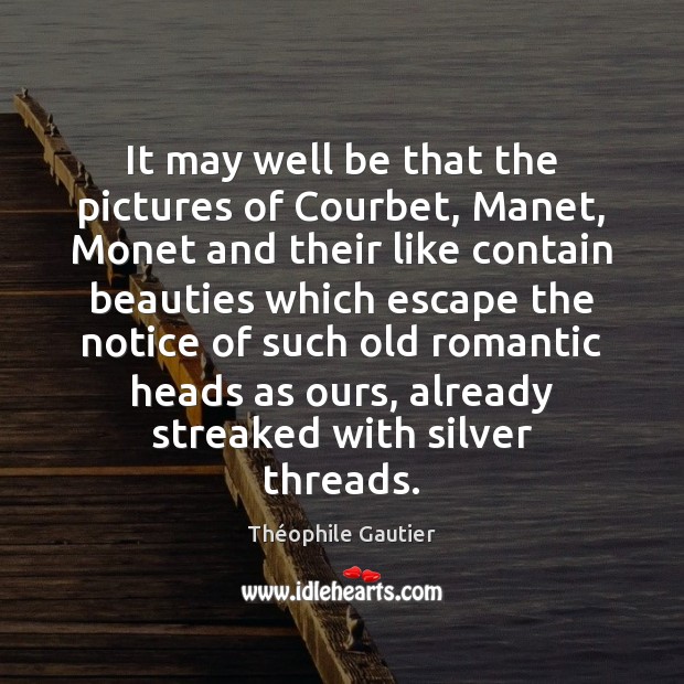 It may well be that the pictures of Courbet, Manet, Monet and Théophile Gautier Picture Quote