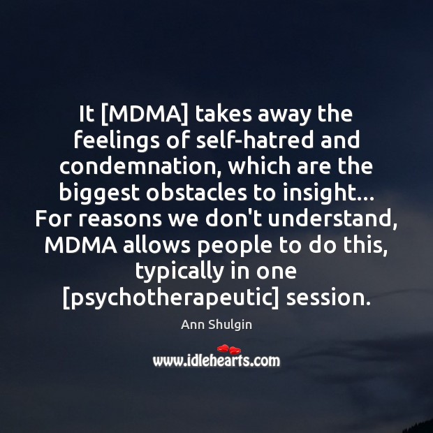 It [MDMA] takes away the feelings of self-hatred and condemnation, which are Ann Shulgin Picture Quote