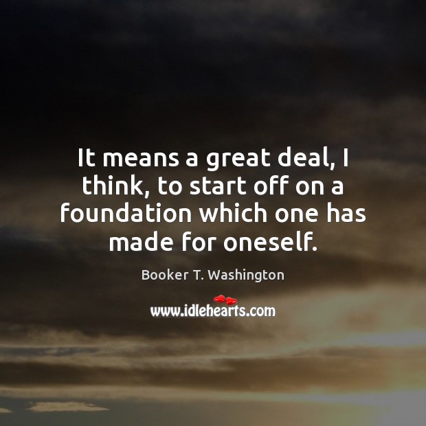 It means a great deal, I think, to start off on a Booker T. Washington Picture Quote