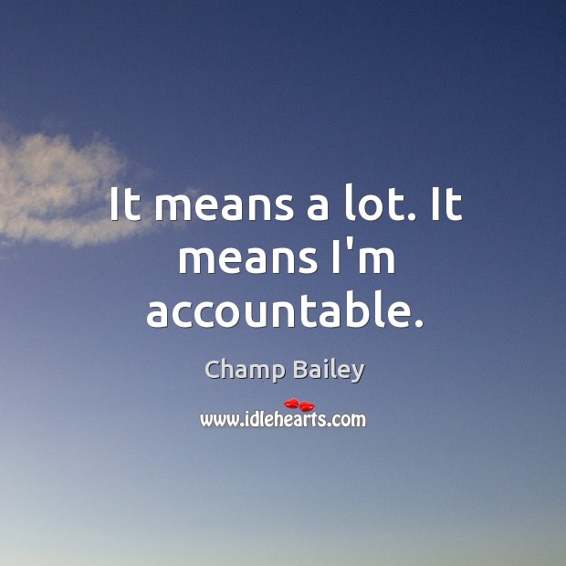 It means a lot. It means I’m accountable. Champ Bailey Picture Quote