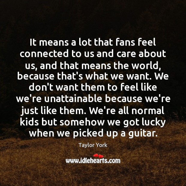 It means a lot that fans feel connected to us and care Taylor York Picture Quote
