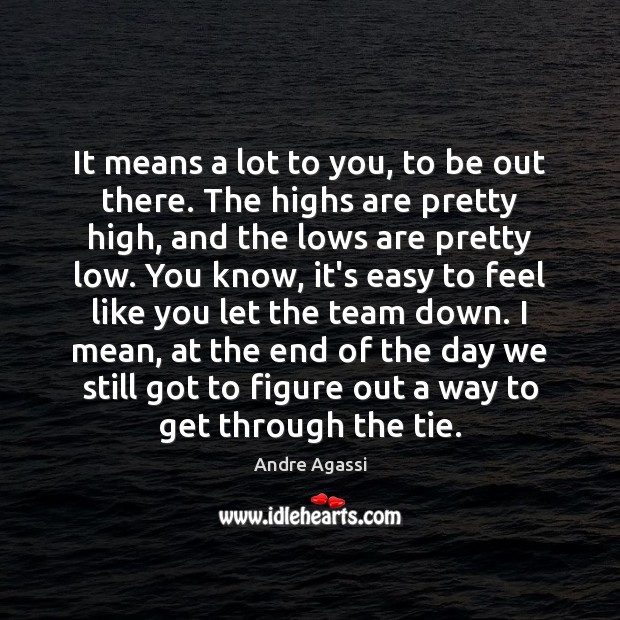 It means a lot to you, to be out there. The highs Andre Agassi Picture Quote