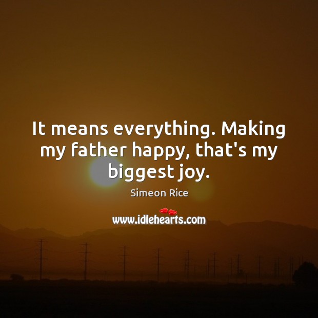 It means everything. Making my father happy, that’s my biggest joy. Simeon Rice Picture Quote
