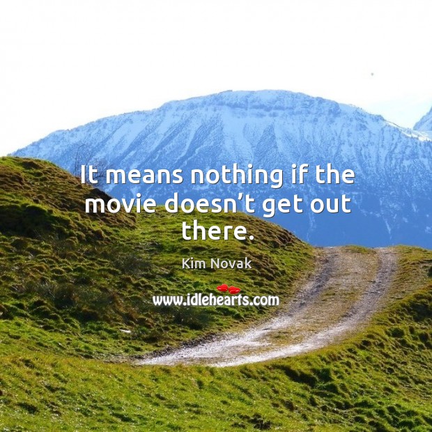 It means nothing if the movie doesn’t get out there. Kim Novak Picture Quote