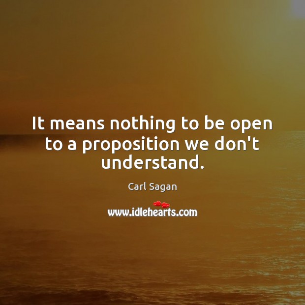 It means nothing to be open to a proposition we don’t understand. Image