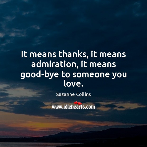It means thanks, it means admiration, it means good-bye to someone you love. 