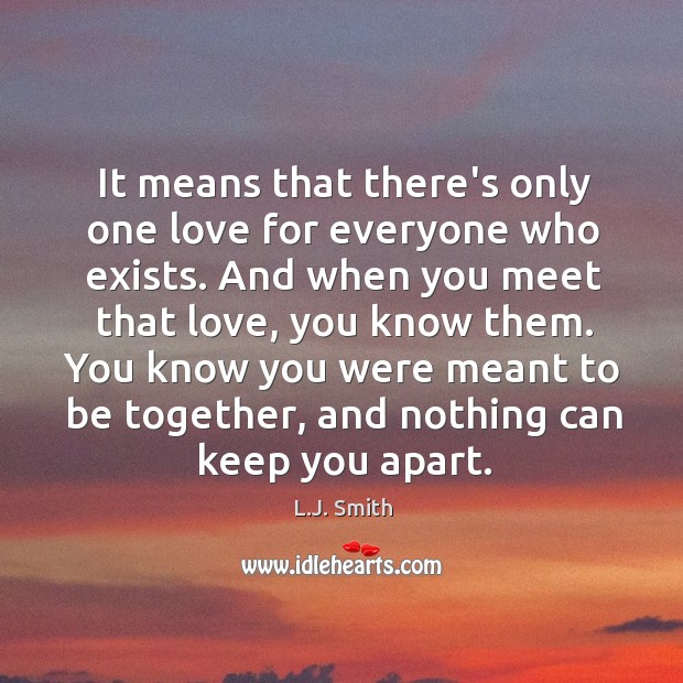 It means that there’s only one love for everyone who exists. And L.J. Smith Picture Quote