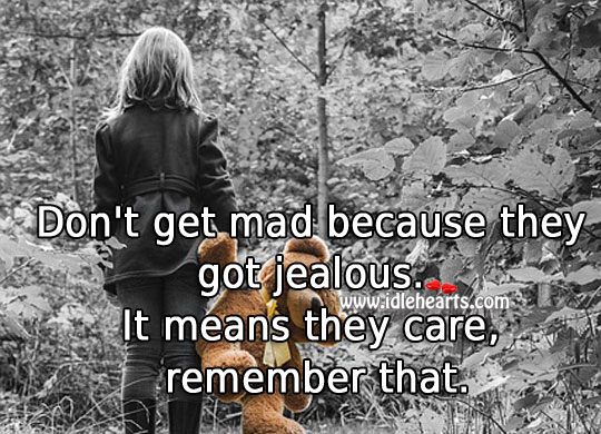 Don’t get mad because they got jealous. 
