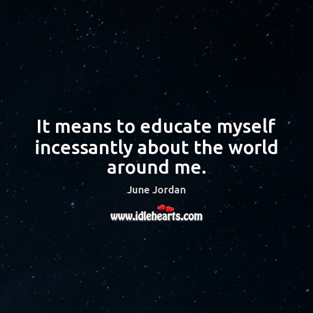 It means to educate myself incessantly about the world around me. Image