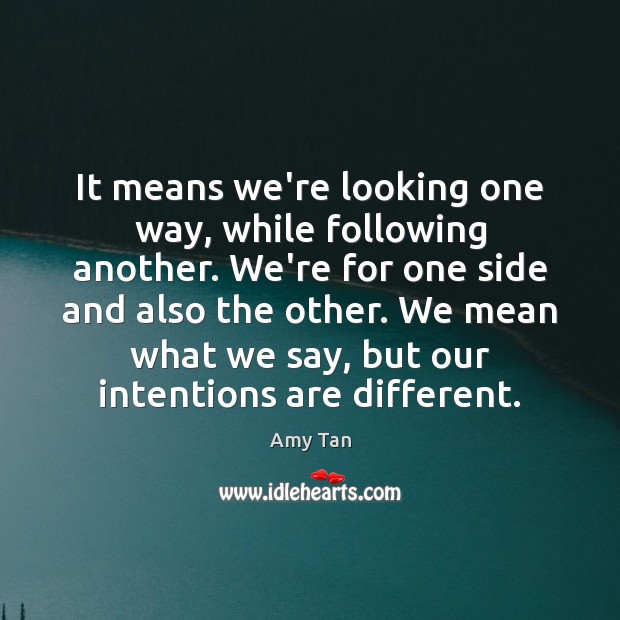 It means we’re looking one way, while following another. We’re for one Amy Tan Picture Quote