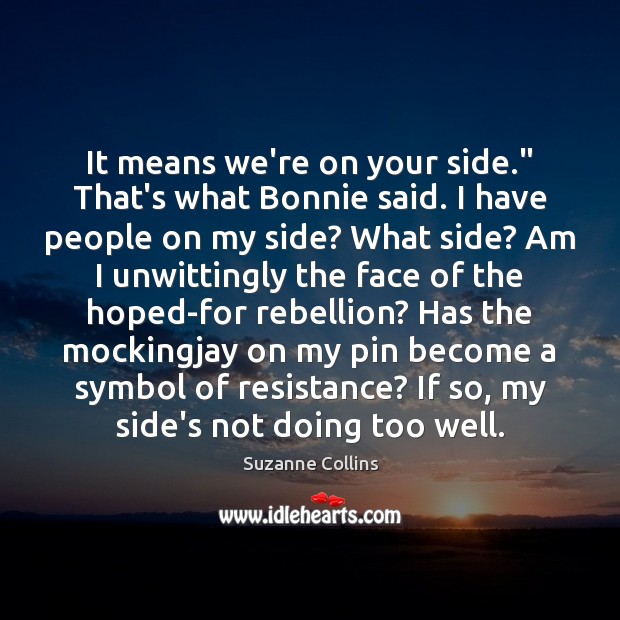 It means we’re on your side.” That’s what Bonnie said. I have Suzanne Collins Picture Quote
