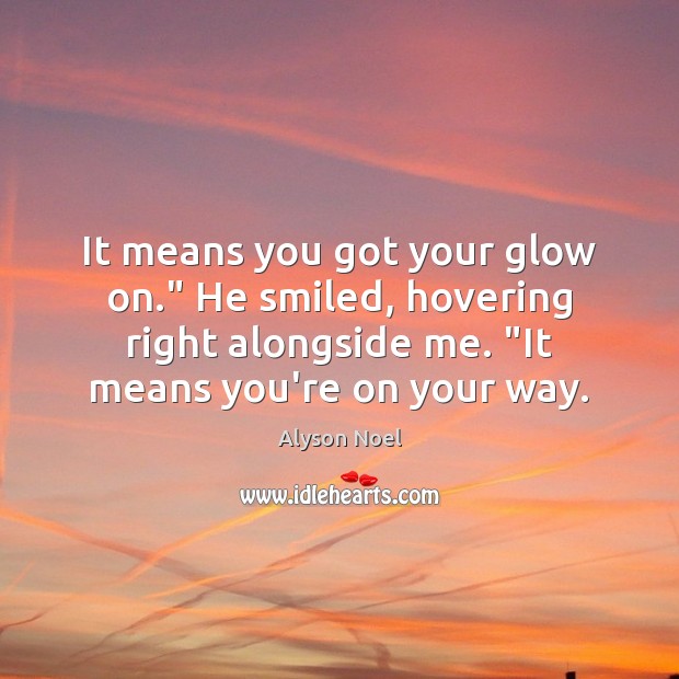 It means you got your glow on.” He smiled, hovering right alongside Alyson Noel Picture Quote