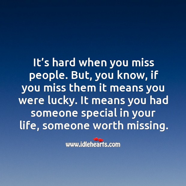 It means you had someone special in your life, someone worth missing. Image