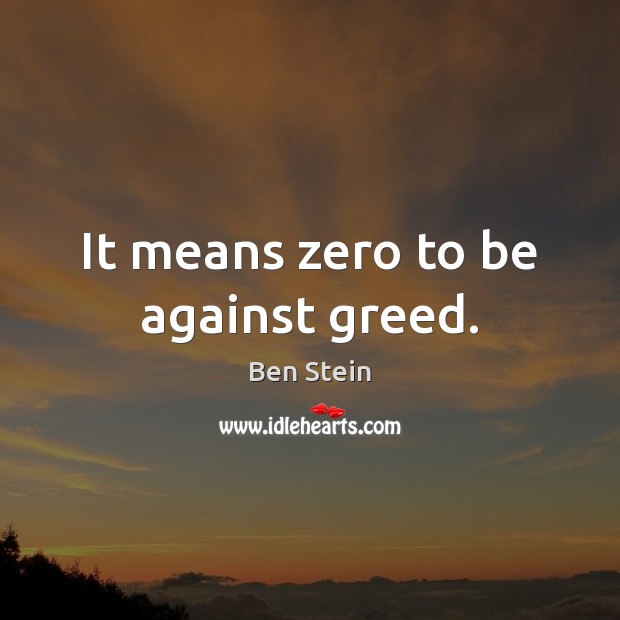 It means zero to be against greed. Ben Stein Picture Quote