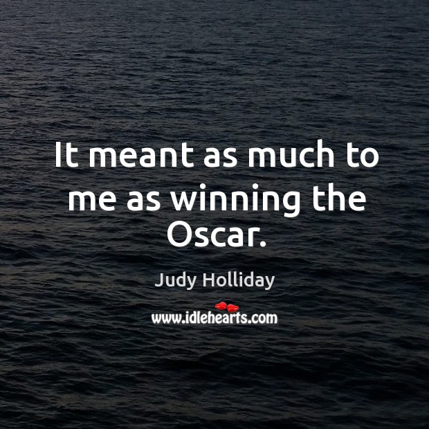 It meant as much to me as winning the oscar. Judy Holliday Picture Quote