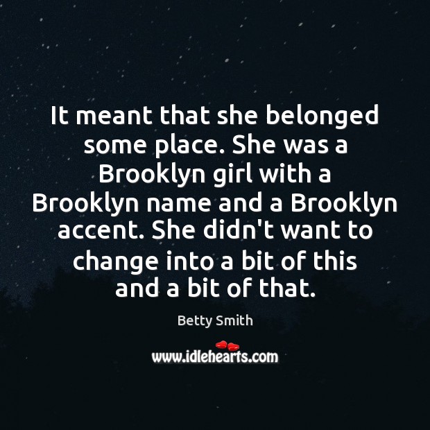It meant that she belonged some place. She was a Brooklyn girl Betty Smith Picture Quote