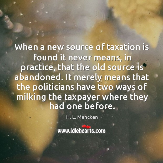 It merely means that the politicians have two ways of milking the taxpayer where they had one before. Practice Quotes Image