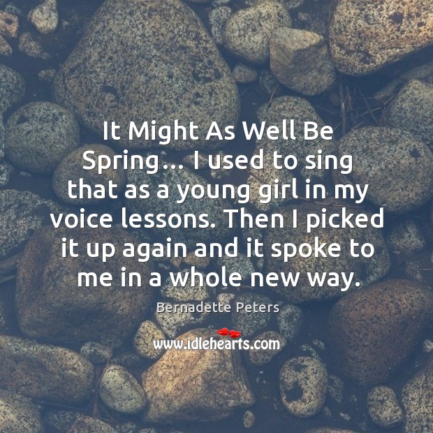 It might as well be spring… I used to sing that as a young girl in my voice lessons. Bernadette Peters Picture Quote