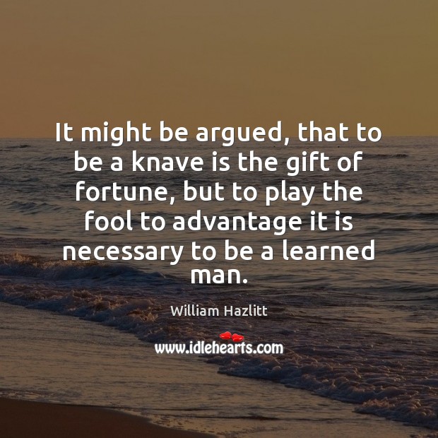 It might be argued, that to be a knave is the gift William Hazlitt Picture Quote