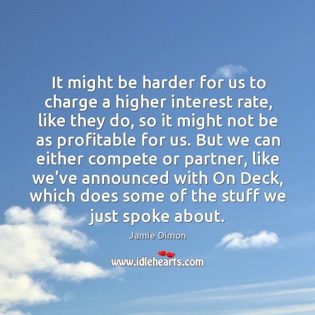 It might be harder for us to charge a higher interest rate, Jamie Dimon Picture Quote