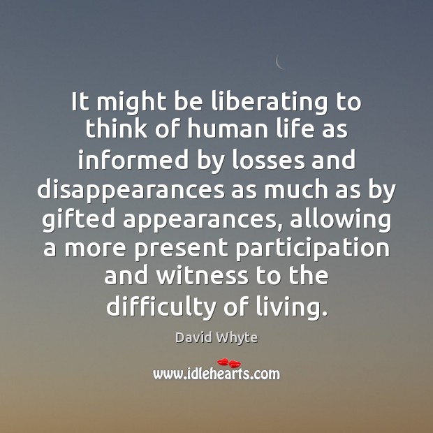It might be liberating to think of human life as informed by David Whyte Picture Quote