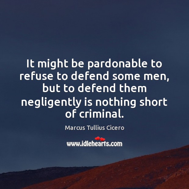 It might be pardonable to refuse to defend some men, but to Marcus Tullius Cicero Picture Quote