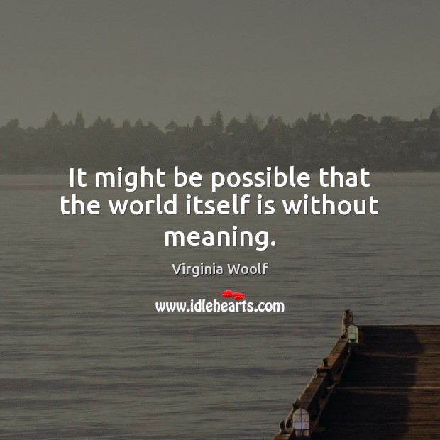 It might be possible that the world itself is without meaning. Virginia Woolf Picture Quote