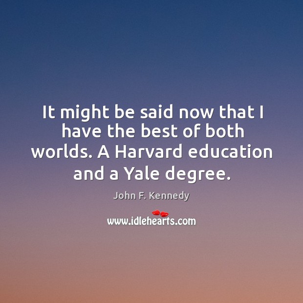 It might be said now that I have the best of both worlds. A harvard education and a yale degree. Image