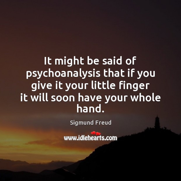 It might be said of psychoanalysis that if you give it your Sigmund Freud Picture Quote