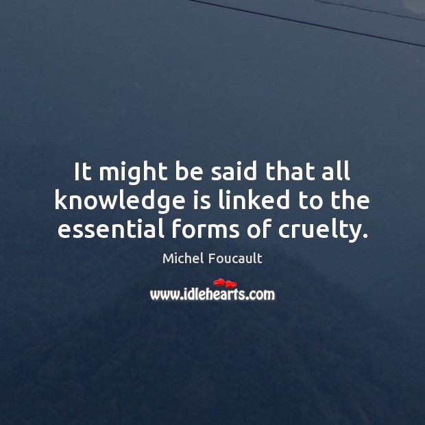 It might be said that all knowledge is linked to the essential forms of cruelty. Michel Foucault Picture Quote