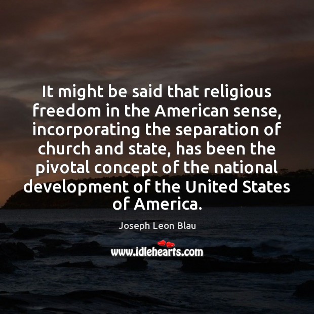 It might be said that religious freedom in the American sense, incorporating Joseph Leon Blau Picture Quote