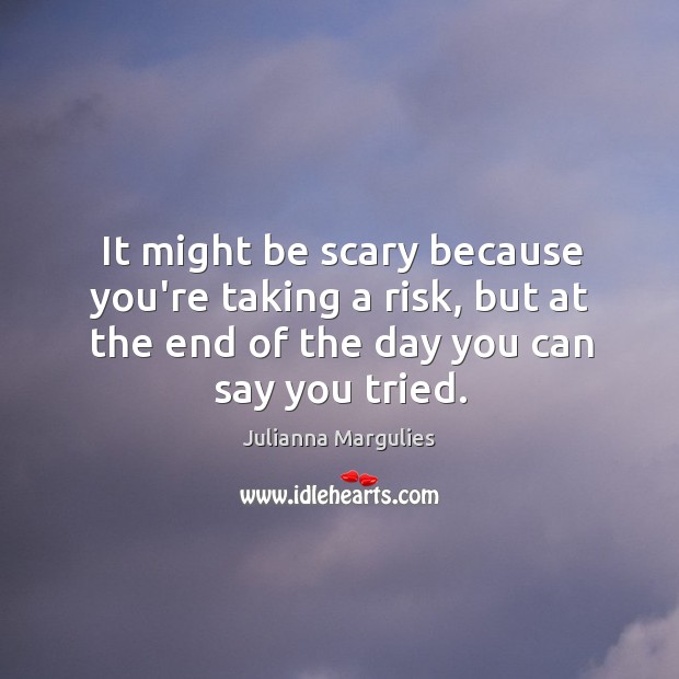 It might be scary because you’re taking a risk, but at the Julianna Margulies Picture Quote