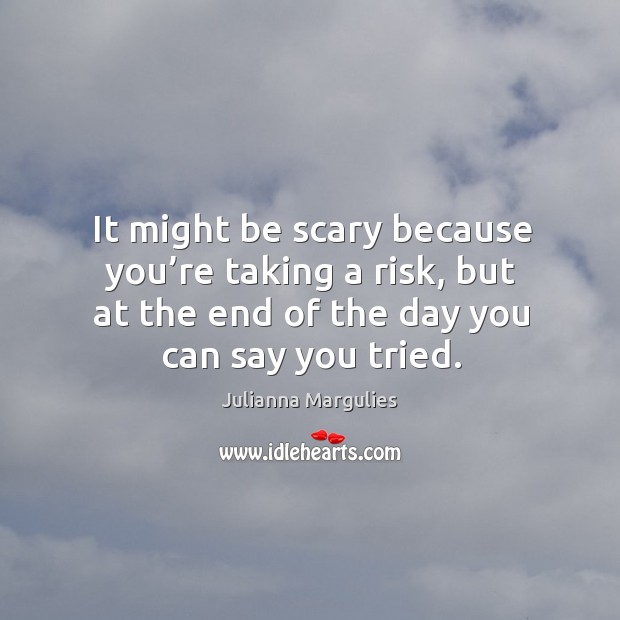 It might be scary because you’re taking a risk, but at the end of the day you can say you tried. Image
