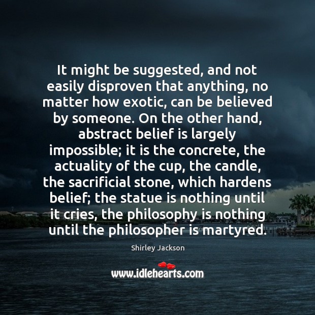 It might be suggested, and not easily disproven that anything, no matter Belief Quotes Image
