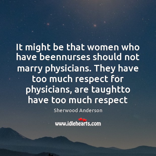 It might be that women who have beennurses should not marry physicians. Sherwood Anderson Picture Quote