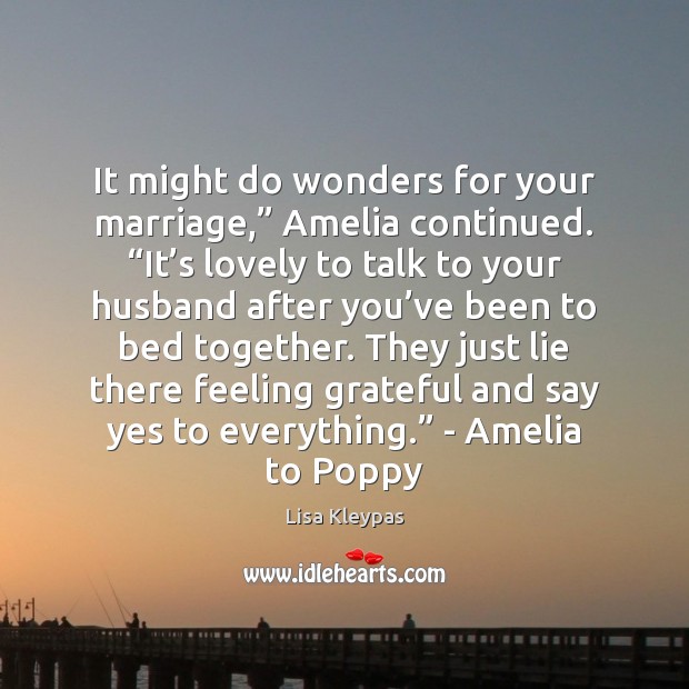 It might do wonders for your marriage,” Amelia continued. “It’s lovely 