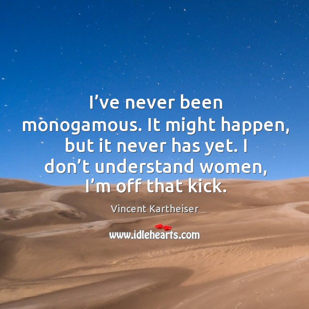 It might happen, but it never has yet. I don’t understand women, I’m off that kick. Vincent Kartheiser Picture Quote