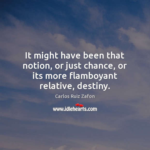 It might have been that notion, or just chance, or its more flamboyant relative, destiny. Carlos Ruiz Zafon Picture Quote