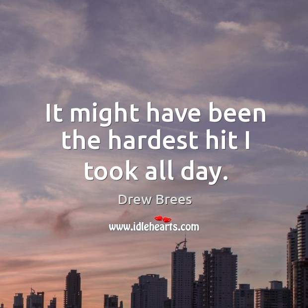 It might have been the hardest hit I took all day. Drew Brees Picture Quote