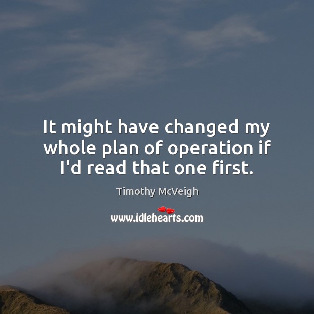 It might have changed my whole plan of operation if I’d read that one first. Timothy McVeigh Picture Quote