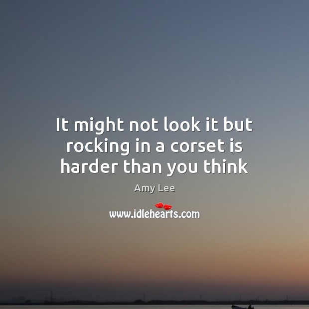 It might not look it but rocking in a corset is harder than you think Amy Lee Picture Quote